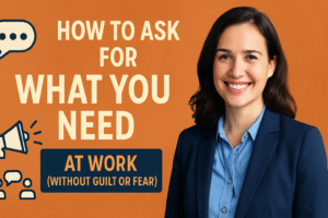 Read more about the article How to Ask for What You Need at Work (Without Guilt or Fear)